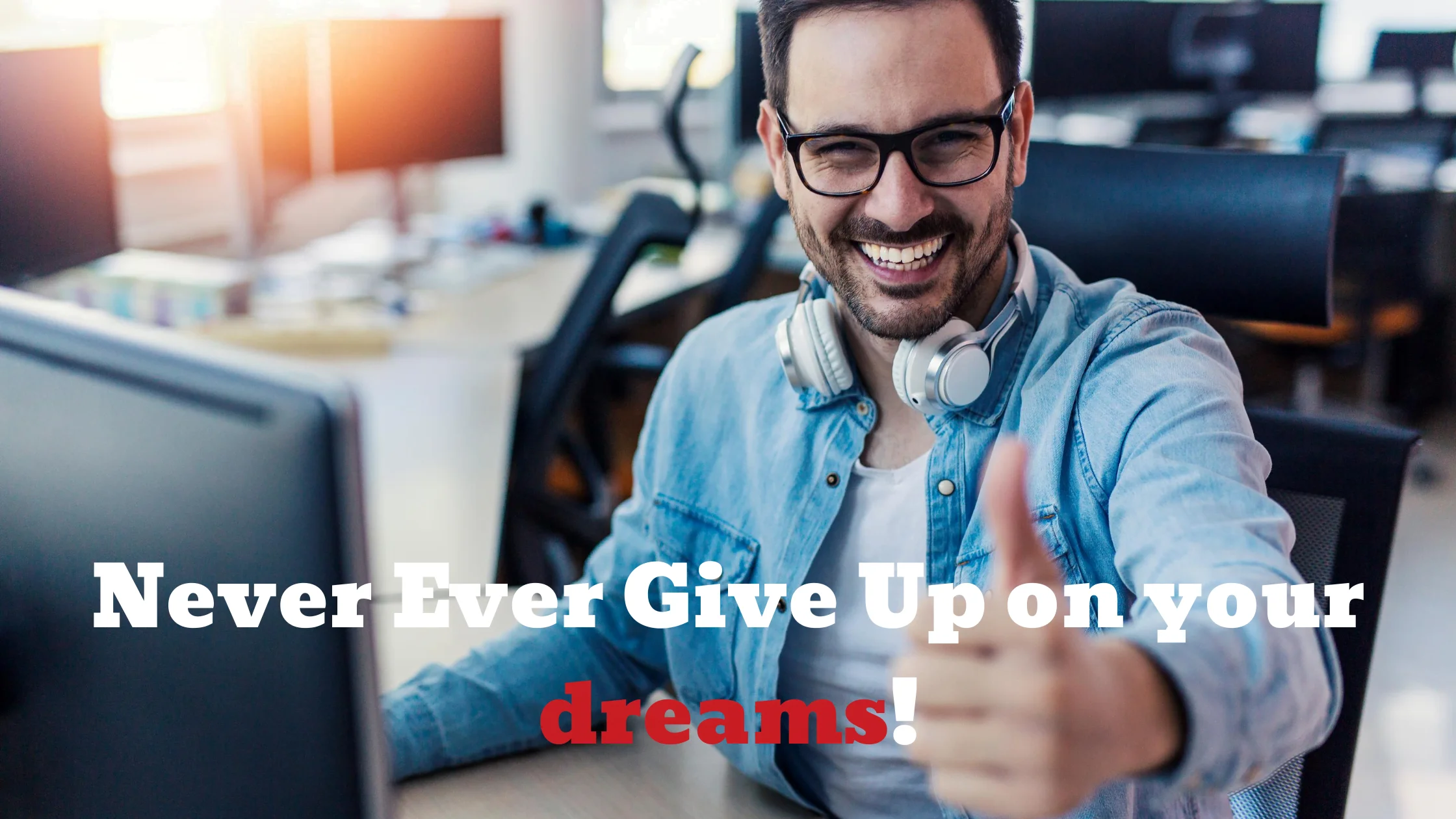 Never Ever Give Up on your dreams!