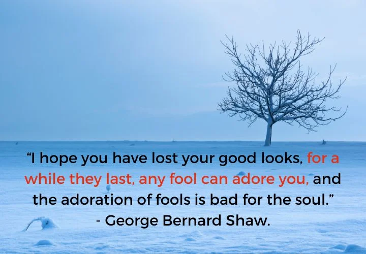 George Bernard Shaw quote: I hope you have lost your good looks, for  while