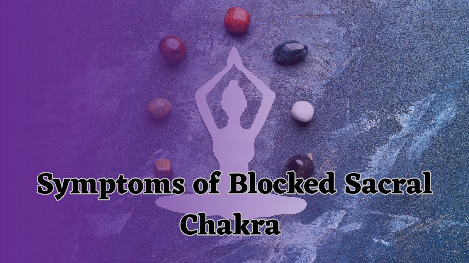 Sacral Chakra Blockage Symptoms